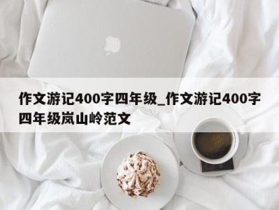 珠海作文游记400字四年级_作文游记400字四年级岚山岭范文 