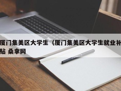 珠海厦门集美区大学生（厦门集美区大学生就业补贴 桑拿网