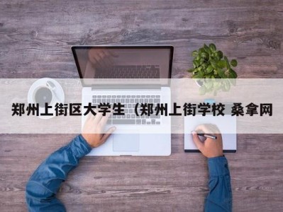 珠海郑州上街区大学生（郑州上街学校 桑拿网