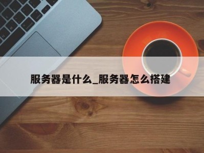 珠海服务器是什么_服务器怎么搭建 