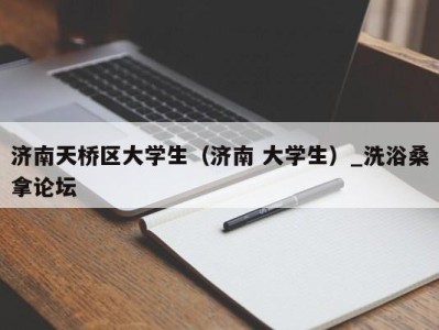 珠海济南天桥区大学生（济南 大学生）_洗浴桑拿论坛