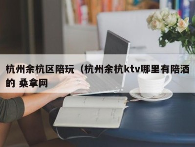 珠海杭州余杭区陪玩（杭州余杭ktv哪里有陪酒的 桑拿网