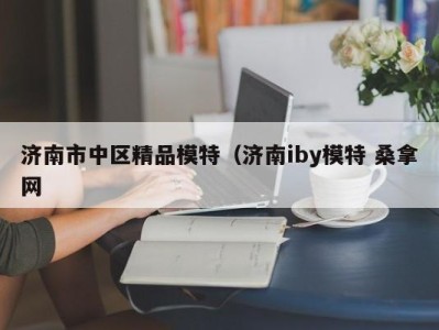 珠海济南市中区精品模特（济南iby模特 桑拿网