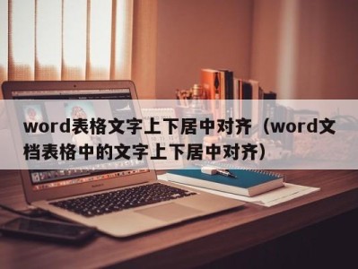 珠海word表格文字上下居中对齐（word文档表格中的文字上下居中对齐）