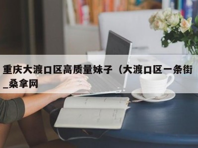 珠海重庆大渡口区高质量妹子（大渡口区一条街 _桑拿网