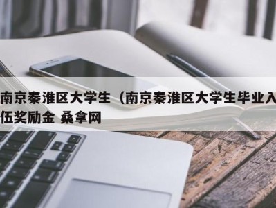 珠海南京秦淮区大学生（南京秦淮区大学生毕业入伍奖励金 桑拿网