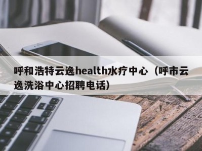 珠海呼和浩特云逸health水疗中心（呼市云逸洗浴中心招聘电话）