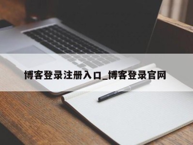 珠海博客登录注册入口_博客登录官网 