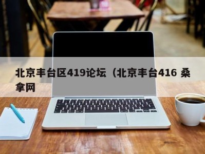 珠海北京丰台区419论坛（北京丰台416 桑拿网