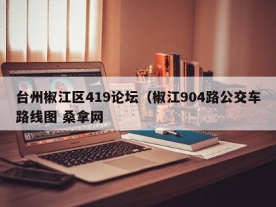 珠海台州椒江区419论坛（椒江904路公交车路线图 桑拿网