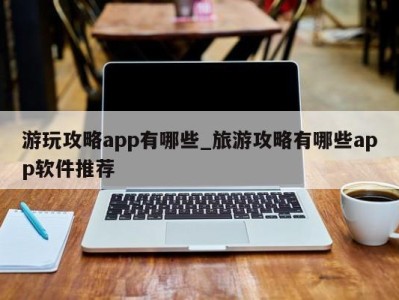 珠海游玩攻略app有哪些_旅游攻略有哪些app软件推荐 