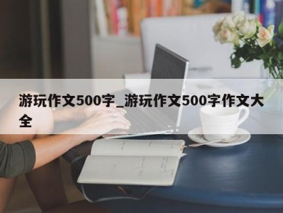 珠海游玩作文500字_游玩作文500字作文大全 