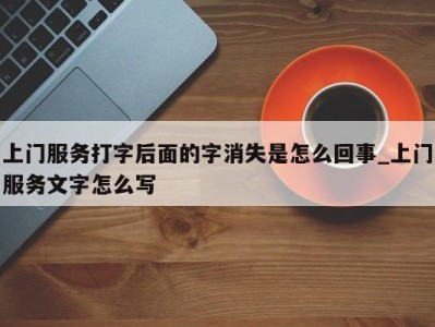 珠海上门服务打字后面的字消失是怎么回事_上门服务文字怎么写 