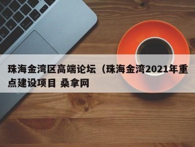 珠海金湾区高端论坛（珠海金湾2021年重点建设项目 桑拿网