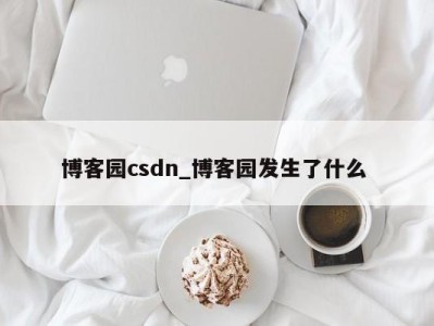 珠海博客园csdn_博客园发生了什么 