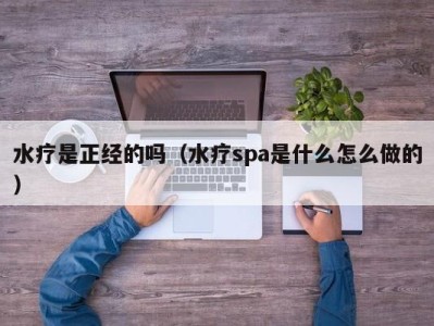 珠海水疗是正经的吗（水疗spa是什么怎么做的）