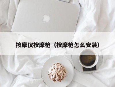 珠海按摩仪按摩枪（按摩枪怎么安装）