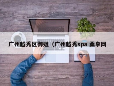 珠海广州越秀区御姐（广州越秀spa 桑拿网