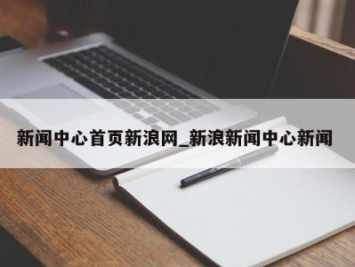 珠海新闻中心首页新浪网_新浪新闻中心新闻 