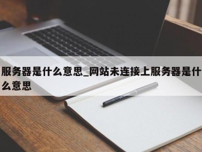 珠海服务器是什么意思_网站未连接上服务器是什么意思 