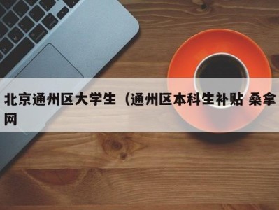 珠海北京通州区大学生（通州区本科生补贴 桑拿网