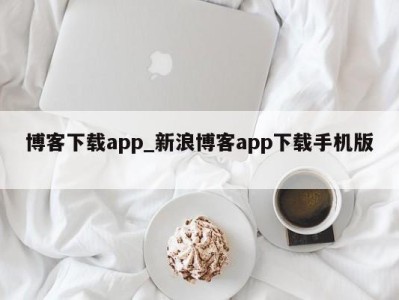 珠海博客下载app_新浪博客app下载手机版 