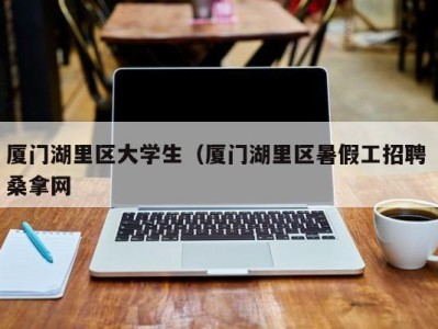 珠海厦门湖里区大学生（厦门湖里区暑假工招聘 桑拿网