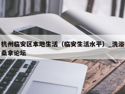 珠海杭州临安区本地生活（临安生活水平）_洗浴桑拿论坛