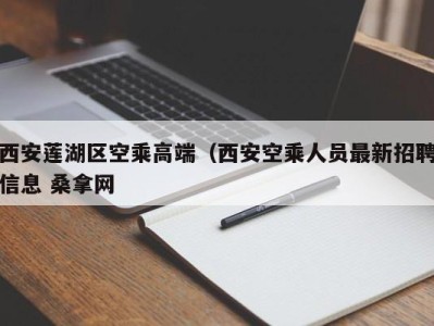 珠海西安莲湖区空乘高端（西安空乘人员最新招聘信息 桑拿网