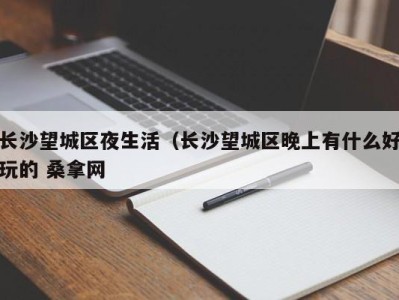 珠海长沙望城区夜生活（长沙望城区晚上有什么好玩的 桑拿网