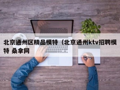 珠海北京通州区精品模特（北京通州ktv招聘模特 桑拿网