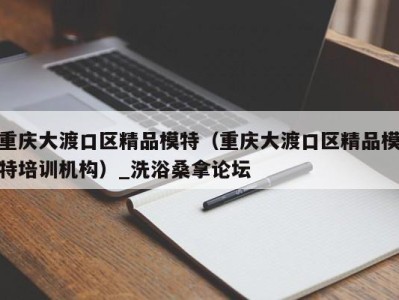 珠海重庆大渡口区精品模特（重庆大渡口区精品模特培训机构）_洗浴桑拿论坛