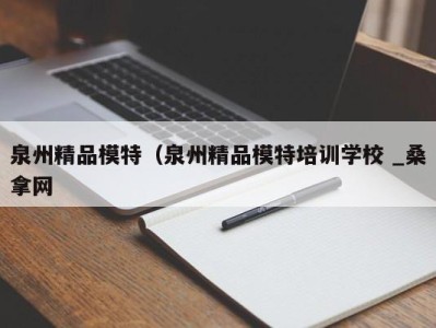 珠海泉州精品模特（泉州精品模特培训学校 _桑拿网