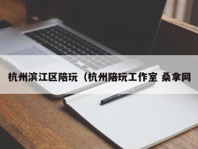 珠海杭州滨江区陪玩（杭州陪玩工作室 桑拿网