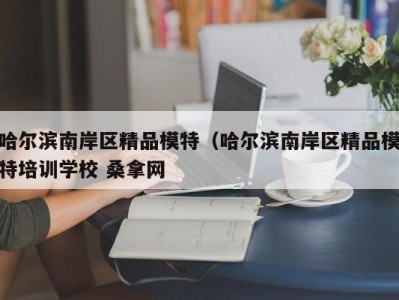 珠海哈尔滨南岸区精品模特（哈尔滨南岸区精品模特培训学校 桑拿网