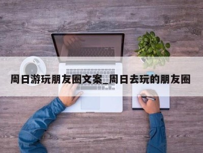 珠海周日游玩朋友圈文案_周日去玩的朋友圈 