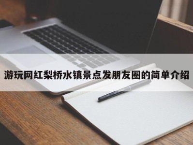 珠海游玩网红梨桥水镇景点发朋友圈的简单介绍