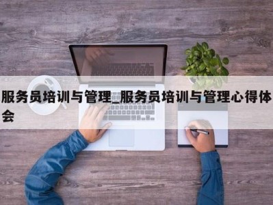 珠海服务员培训与管理_服务员培训与管理心得体会 