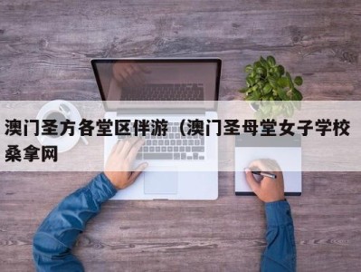 珠海澳门圣方各堂区伴游（澳门圣母堂女子学校 桑拿网