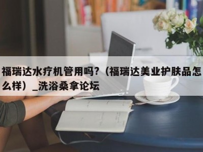 珠海福瑞达水疗机管用吗?（福瑞达美业护肤品怎么样）_洗浴桑拿论坛