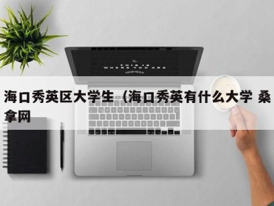 珠海海口秀英区大学生（海口秀英有什么大学 桑拿网