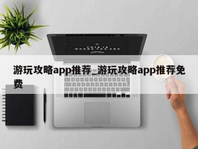 珠海游玩攻略app推荐_游玩攻略app推荐免费 