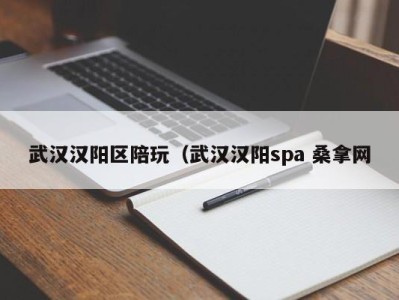 珠海武汉汉阳区陪玩（武汉汉阳spa 桑拿网