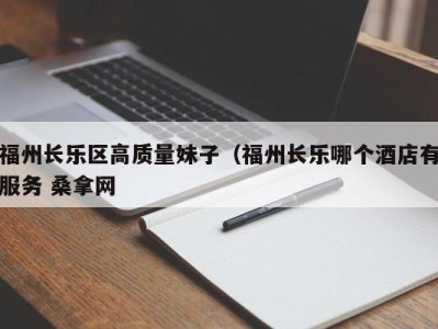 珠海福州长乐区高质量妹子（福州长乐哪个酒店有服务 桑拿网