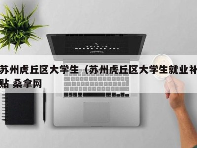 珠海苏州虎丘区大学生（苏州虎丘区大学生就业补贴 桑拿网