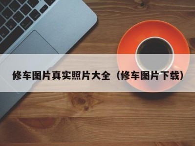 珠海修车图片真实照片大全（修车图片下载）