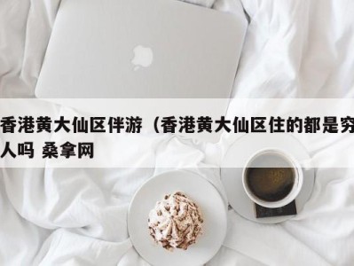 珠海香港黄大仙区伴游（香港黄大仙区住的都是穷人吗 桑拿网