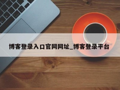 珠海博客登录入口官网网址_博客登录平台 