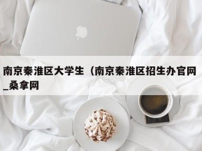 珠海南京秦淮区大学生（南京秦淮区招生办官网 _桑拿网