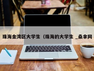 珠海金湾区大学生（珠海的大学生 _桑拿网